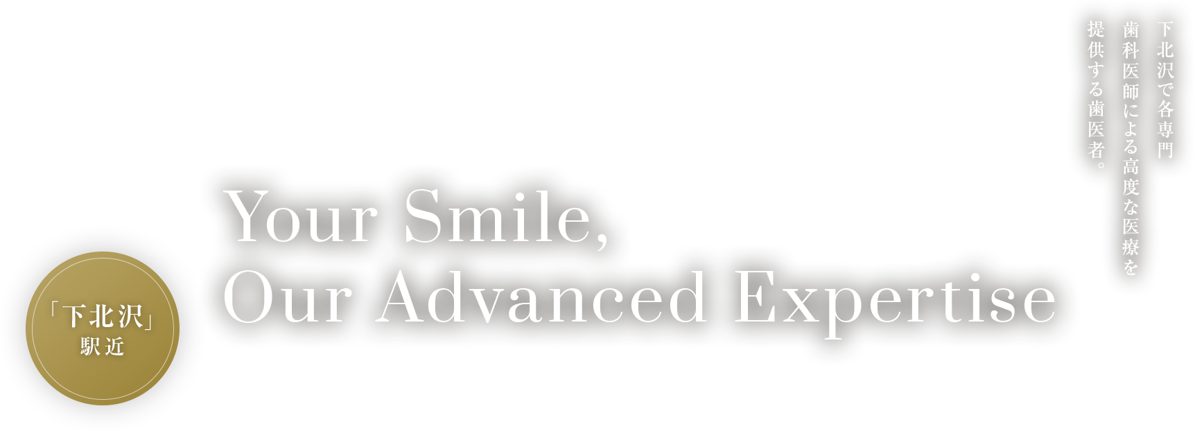 Your Smile,Our Advanced Expertise.「下北沢」駅近 下北沢で各専門歯科医師による高度な医療を提供する歯医者。