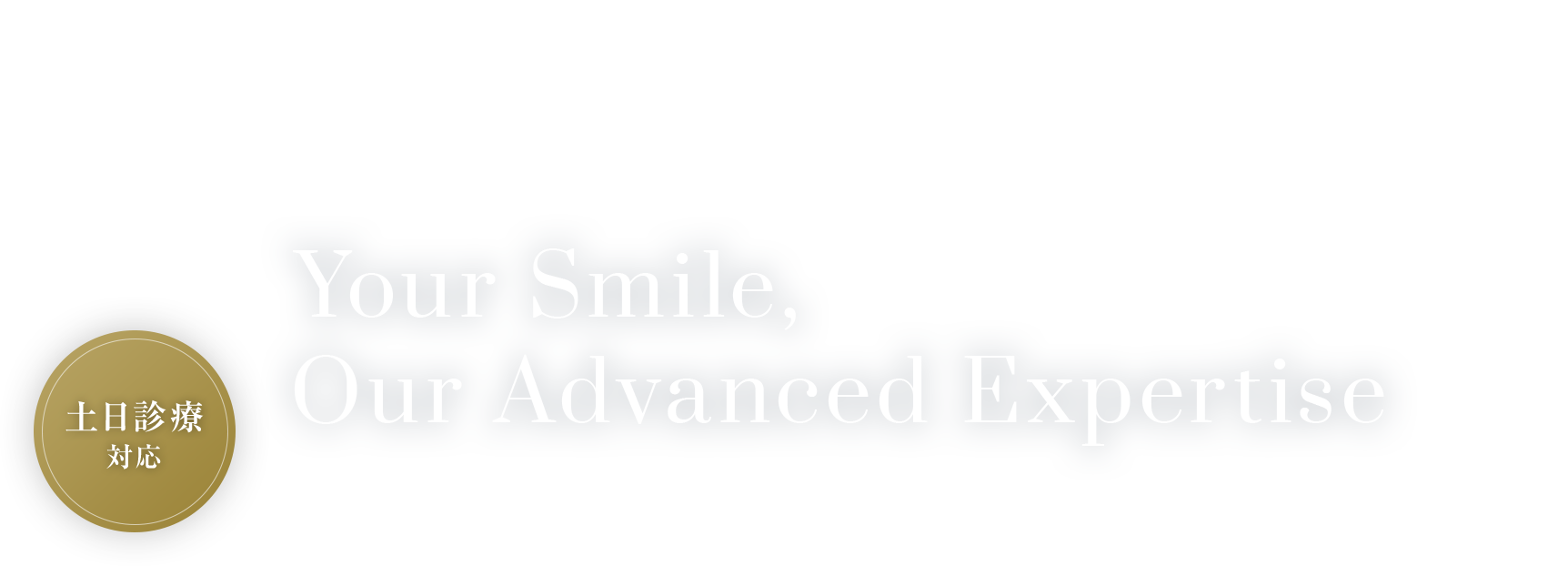 Your Smile,Our Advanced Expertise.「下北沢」駅近 「機能性」×「審美性」痛みに配慮した歯科治療を通して質が高い生活をサポート。
